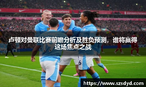 卢顿对曼联比赛前瞻分析及胜负预测，谁将赢得这场焦点之战