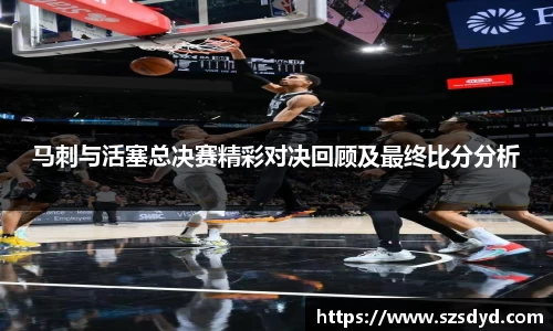 马刺与活塞总决赛精彩对决回顾及最终比分分析