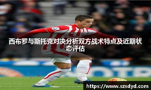 西布罗与斯托克对决分析双方战术特点及近期状态评估