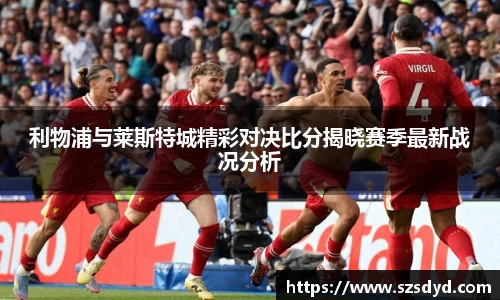 利物浦与莱斯特城精彩对决比分揭晓赛季最新战况分析