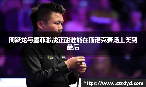 周跃龙与墨菲激战正酣谁能在斯诺克赛场上笑到最后