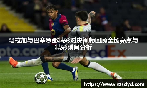 马拉加与巴塞罗那精彩对决视频回顾全场亮点与精彩瞬间分析