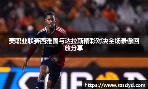 美职业联赛西雅图与达拉斯精彩对决全场录像回放分享