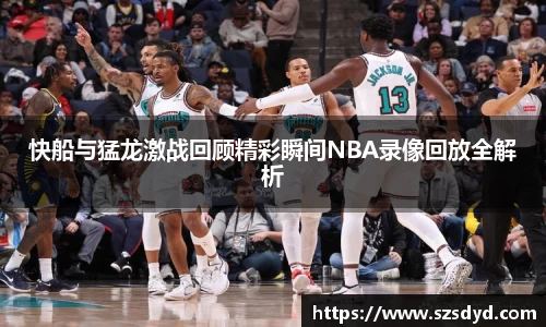 快船与猛龙激战回顾精彩瞬间NBA录像回放全解析