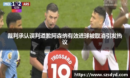 裁判承认误判道歉阿森纳有效进球被取消引发热议