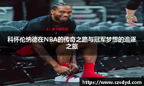 科怀伦纳德在NBA的传奇之路与冠军梦想的追逐之旅