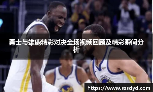 勇士与雄鹿精彩对决全场视频回顾及精彩瞬间分析