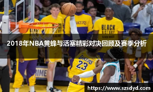 2018年NBA黄蜂与活塞精彩对决回顾及赛季分析