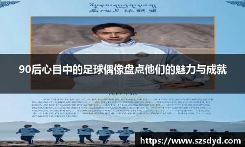 90后心目中的足球偶像盘点他们的魅力与成就