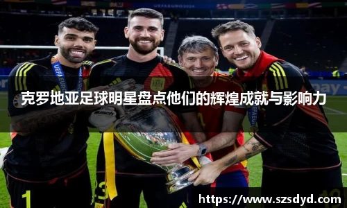 克罗地亚足球明星盘点他们的辉煌成就与影响力