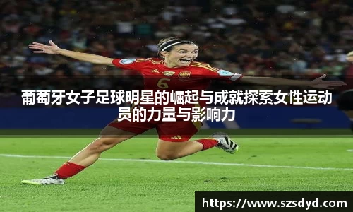 葡萄牙女子足球明星的崛起与成就探索女性运动员的力量与影响力